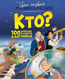 Твоя первая энциклопедия Кто? 100 вопросов и ответов в картинках